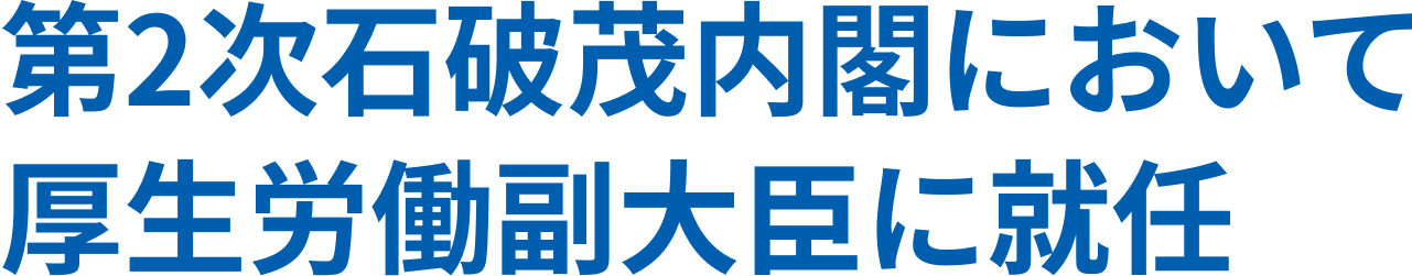 第2次石破茂内閣において厚生労働副大臣に就任